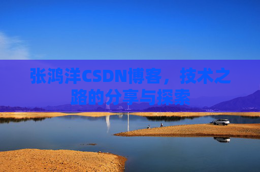 张鸿洋CSDN博客，技术之路的分享与探索