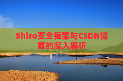 Shiro安全框架与CSDN博客的深入解析
