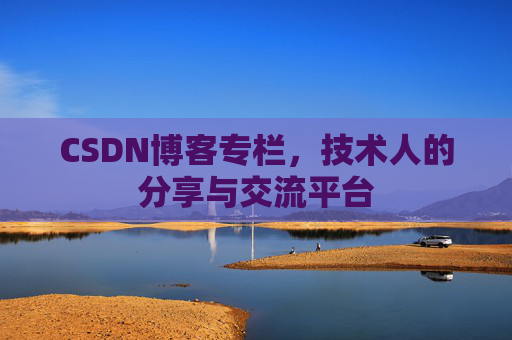 CSDN博客专栏，技术人的分享与交流平台